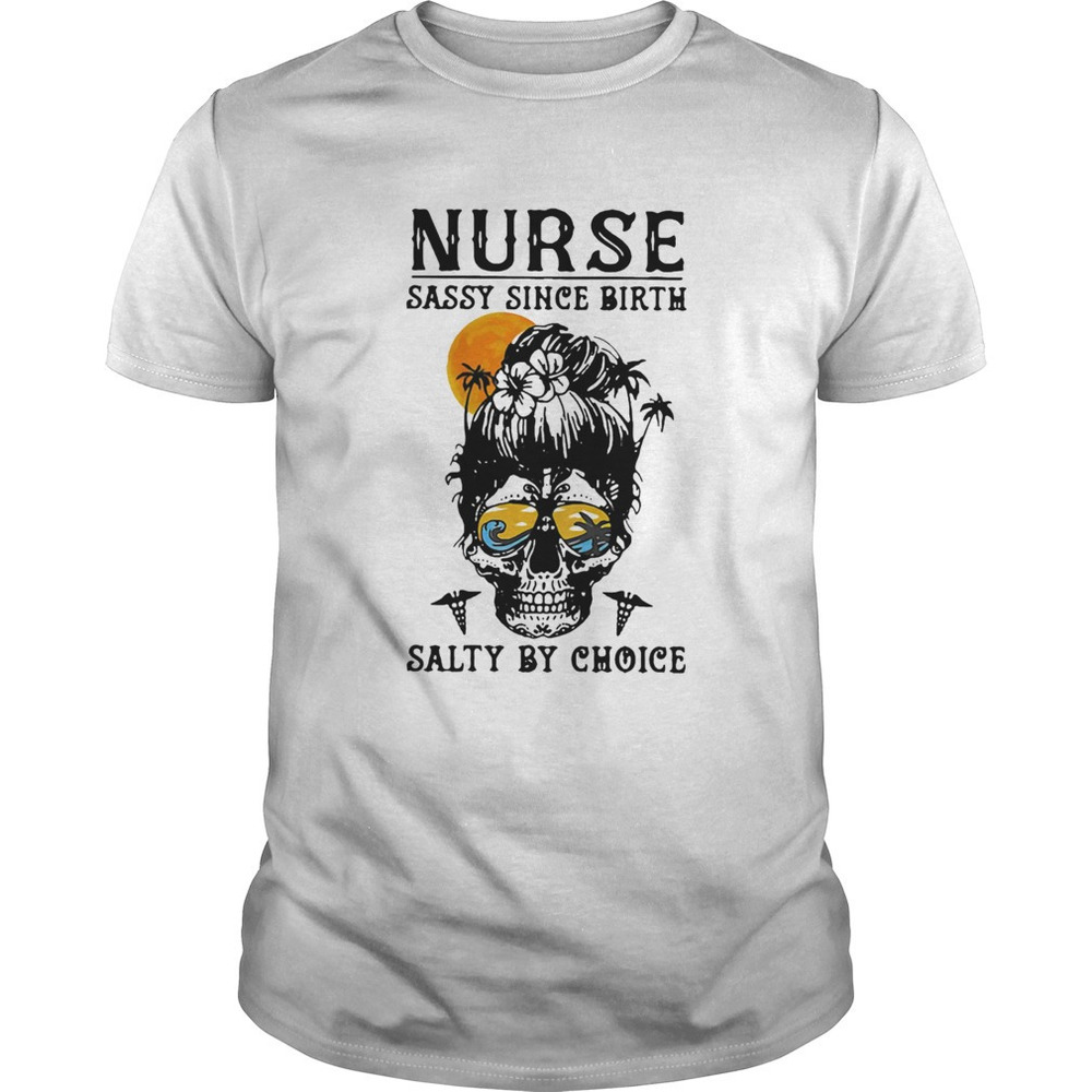 Nurse Sassy Since Birth Salty By Choice Skull Lady Sunset  Shirt